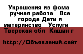 Украшения из фома  ручная работа - Все города Дети и материнство » Услуги   . Тверская обл.,Кашин г.